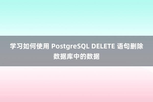 学习如何使用 PostgreSQL DELETE 语句删除数据库中的数据