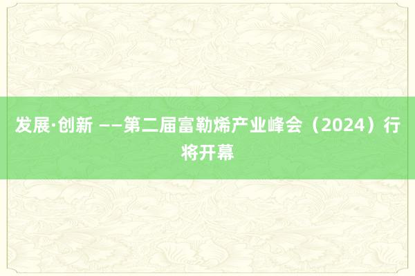 发展·创新 ——第二届富勒烯产业峰会（2024）行将开幕