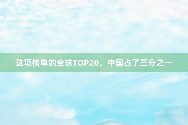 这项榜单的全球TOP20，中国占了三分之一