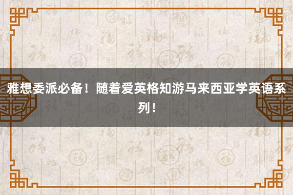 雅想委派必备！随着爱英格知游马来西亚学英语系列！